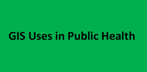GIS Uses in Public Health